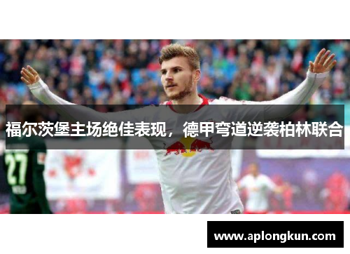 福尔茨堡主场绝佳表现，德甲弯道逆袭柏林联合