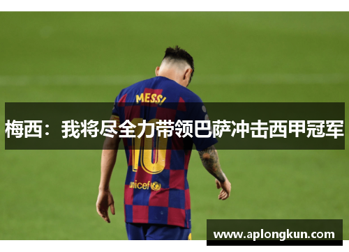 梅西：我将尽全力带领巴萨冲击西甲冠军