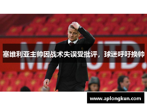 塞维利亚主帅因战术失误受批评，球迷呼吁换帅