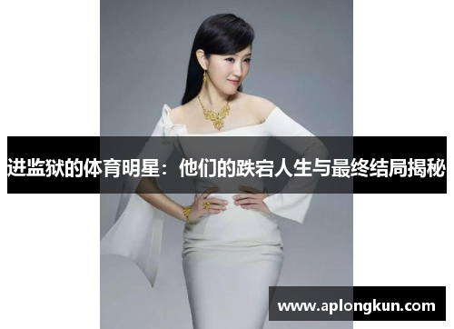 进监狱的体育明星：他们的跌宕人生与最终结局揭秘