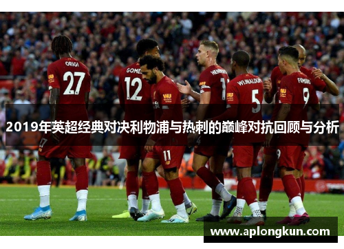 2019年英超经典对决利物浦与热刺的巅峰对抗回顾与分析