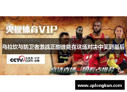 乌拉坎与防卫者激战正酣谁能在这场对决中笑到最后