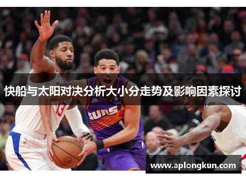 快船与太阳对决分析大小分走势及影响因素探讨