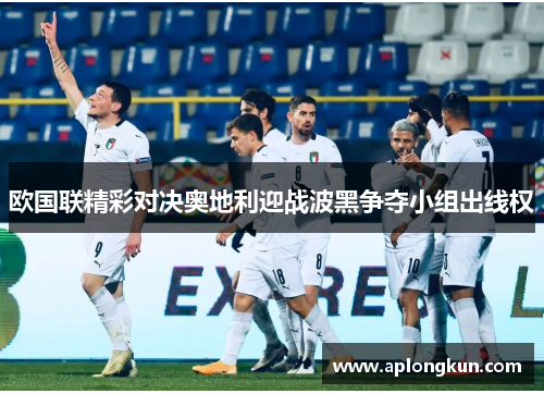 欧国联精彩对决奥地利迎战波黑争夺小组出线权