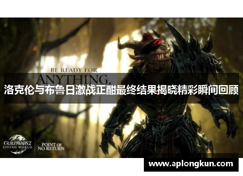 洛克伦与布鲁日激战正酣最终结果揭晓精彩瞬间回顾