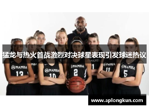 猛龙与热火首战激烈对决球星表现引发球迷热议