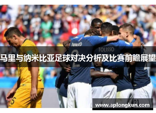 马里与纳米比亚足球对决分析及比赛前瞻展望