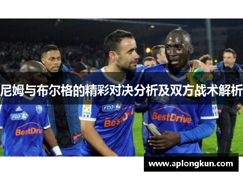 尼姆与布尔格的精彩对决分析及双方战术解析