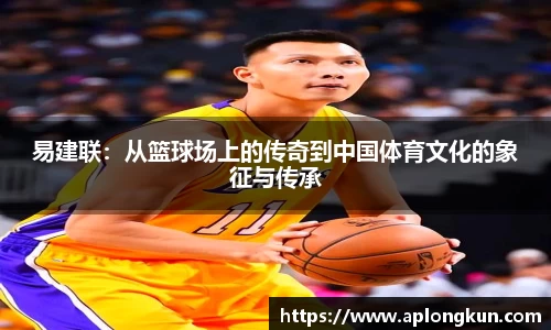 zoty中欧易建联：从篮球场上的传奇到中国体育文化的象征与传承