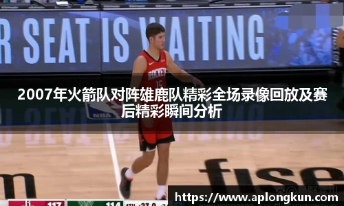 zoty中欧2007年火箭队对阵雄鹿队精彩全场录像回放及赛后精彩瞬间分析