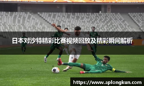 zoty中欧日本对沙特精彩比赛视频回放及精彩瞬间解析